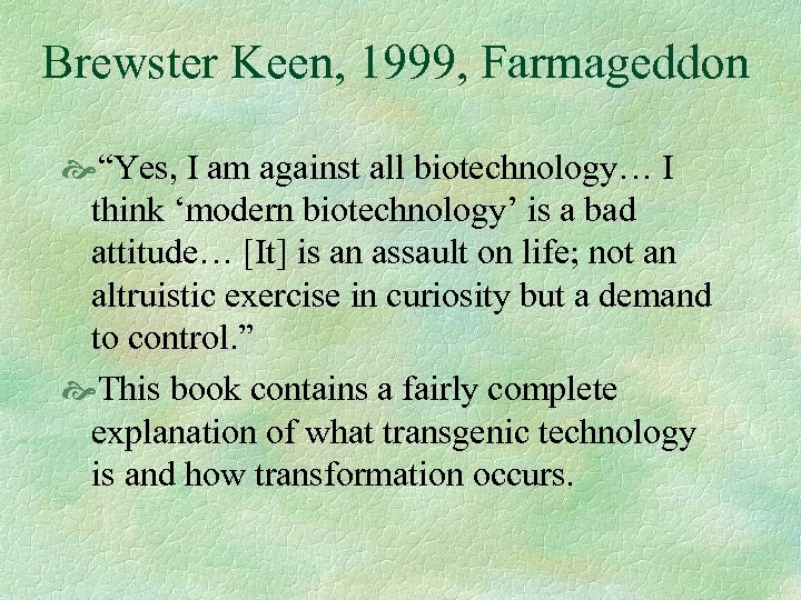 Brewster Keen, 1999, Farmageddon “Yes, I am against all biotechnology… I think ‘modern biotechnology’