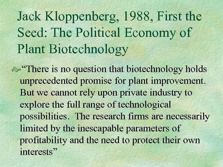 Jack Kloppenberg, 1988, First the Seed: The Political Economy of Plant Biotechnology “There is