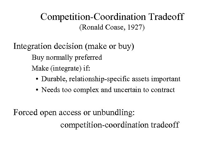 Competition-Coordination Tradeoff (Ronald Coase, 1927) Integration decision (make or buy) Buy normally preferred Make