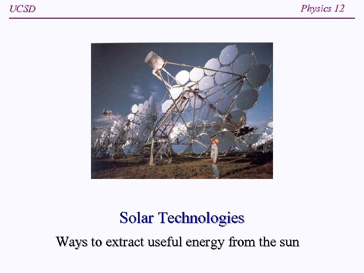 Physics 12 UCSD Solar Technologies Ways to extract useful energy from the sun 