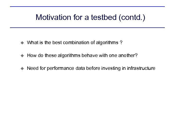 Motivation for a testbed (contd. ) u What is the best combination of algorithms