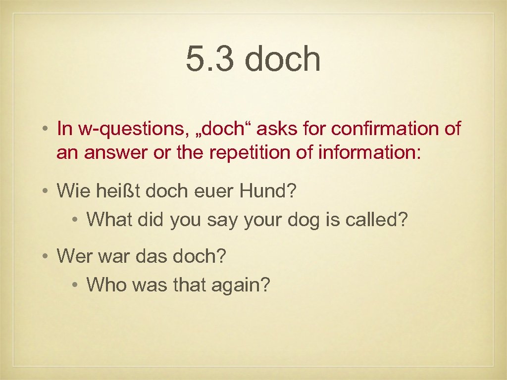 5. 3 doch • In w-questions, „doch“ asks for confirmation of an answer or