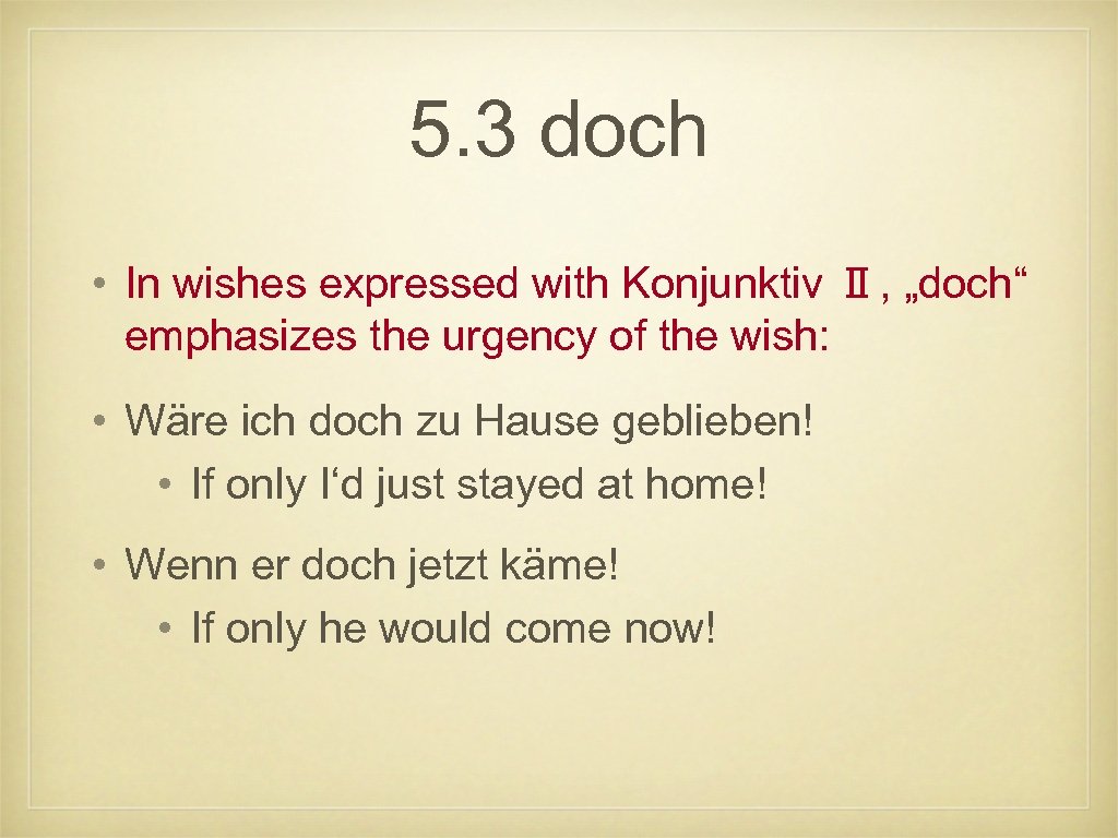 5. 3 doch • In wishes expressed with Konjunktiv Ⅱ, „doch“ emphasizes the urgency