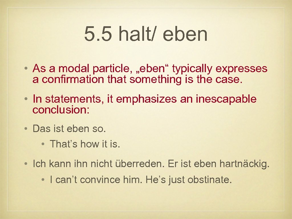 5. 5 halt/ eben • As a modal particle, „eben“ typically expresses a confirmation