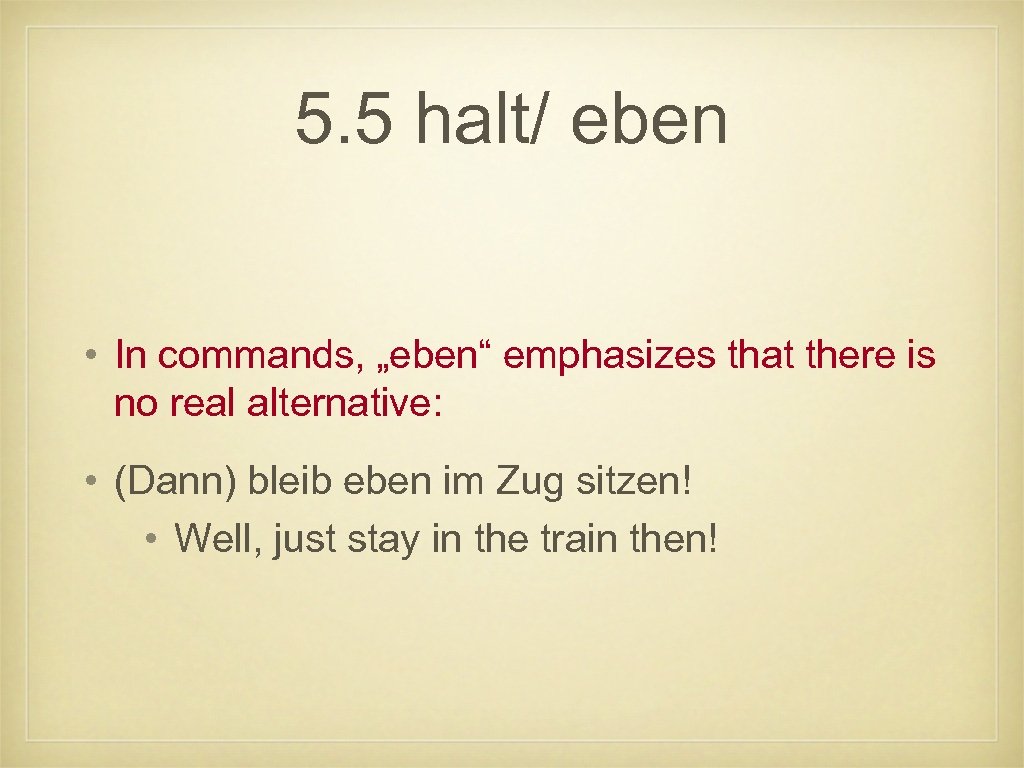 5. 5 halt/ eben • In commands, „eben“ emphasizes that there is no real