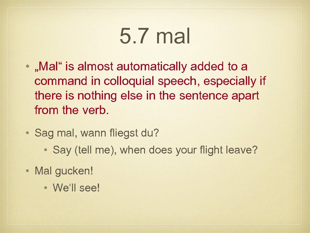 5. 7 mal • „Mal“ is almost automatically added to a command in colloquial