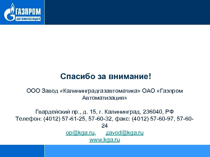 Спасибо за внимание! ООО Завод «Калининградгазавтоматика» ОАО «Газпром Автоматизация» Гвардейский пр. , д. 15,
