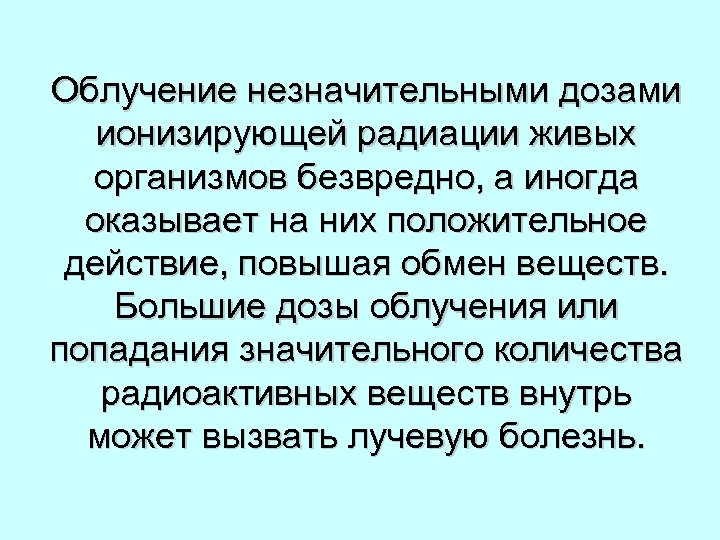 Облучение незначительными дозами ионизирующей радиации живых организмов безвредно, а иногда оказывает на них положительное