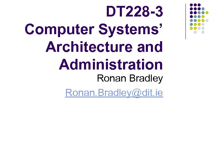 DT 228 -3 Computer Systems’ Architecture and Administration Ronan Bradley Ronan. Bradley@dit. ie 