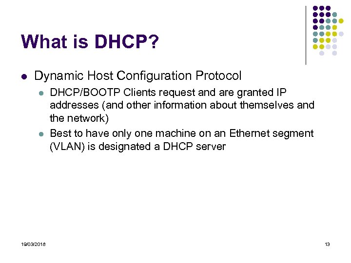 What is DHCP? Dynamic Host Configuration Protocol 19/03/2018 DHCP/BOOTP Clients request and are granted