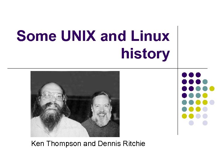 Some UNIX and Linux history Ken Thompson and Dennis Ritchie 
