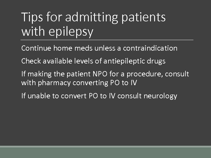 Tips for admitting patients with epilepsy Continue home meds unless a contraindication Check available