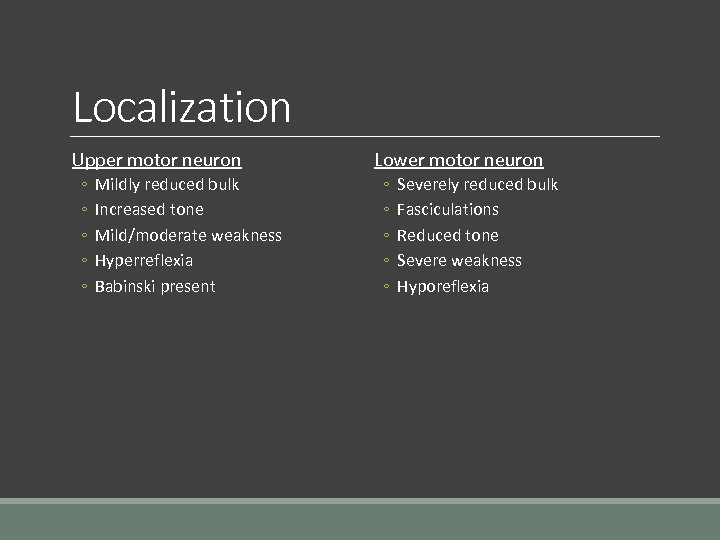 Localization Upper motor neuron ◦ ◦ ◦ Mildly reduced bulk Increased tone Mild/moderate weakness