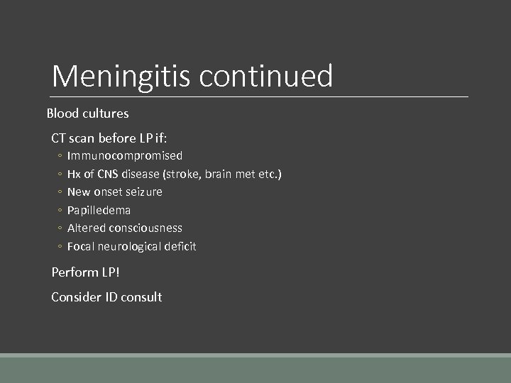 Meningitis continued Blood cultures CT scan before LP if: ◦ ◦ ◦ Immunocompromised Hx