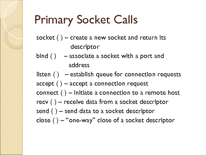 Primary Socket Calls socket ( ) – create a new socket and return its