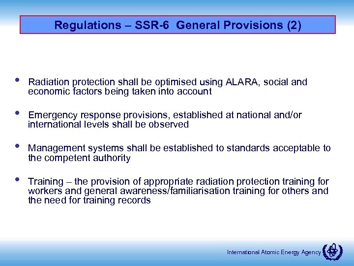 Regulations – SSR-6 General Provisions (2) • Radiation protection shall be optimised using ALARA,