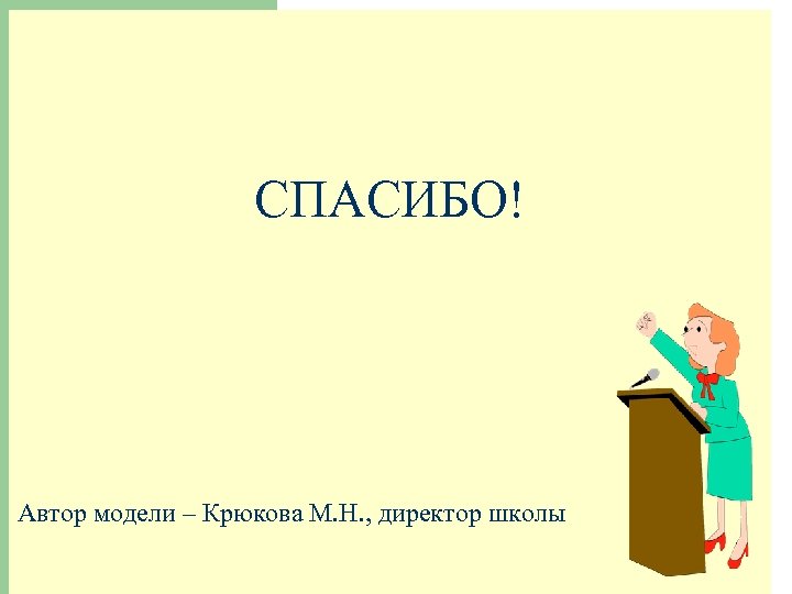СПАСИБО! Автор модели – Крюкова М. Н. , директор школы 