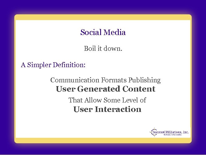 Social Media Boil it down. A Simpler Definition: Communication Formats Publishing User Generated Content