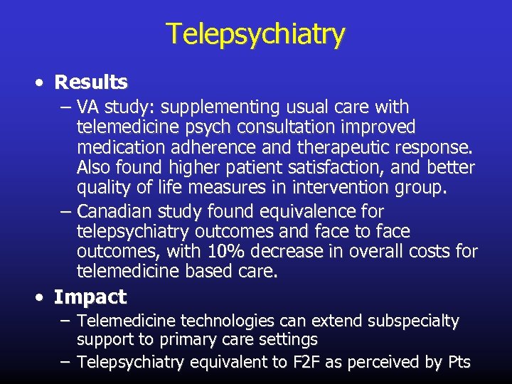 Telepsychiatry • Results – VA study: supplementing usual care with telemedicine psych consultation improved