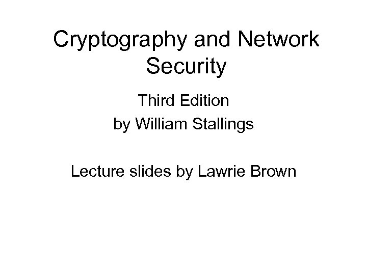 Cryptography and Network Security Third Edition by William Stallings Lecture slides by Lawrie Brown