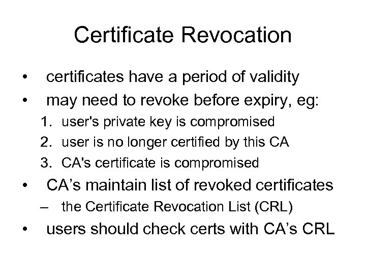 Certificate Revocation • • certificates have a period of validity may need to revoke