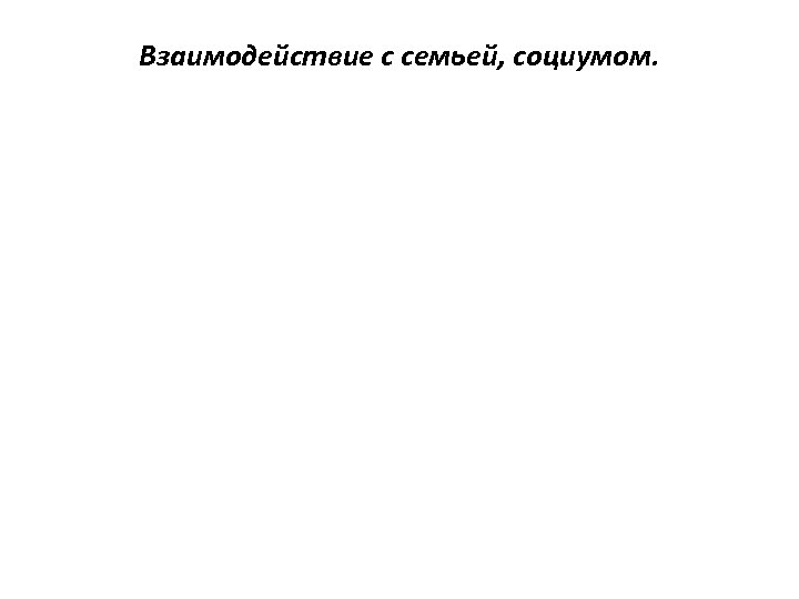 Взаимодействие с семьей, социумом. 