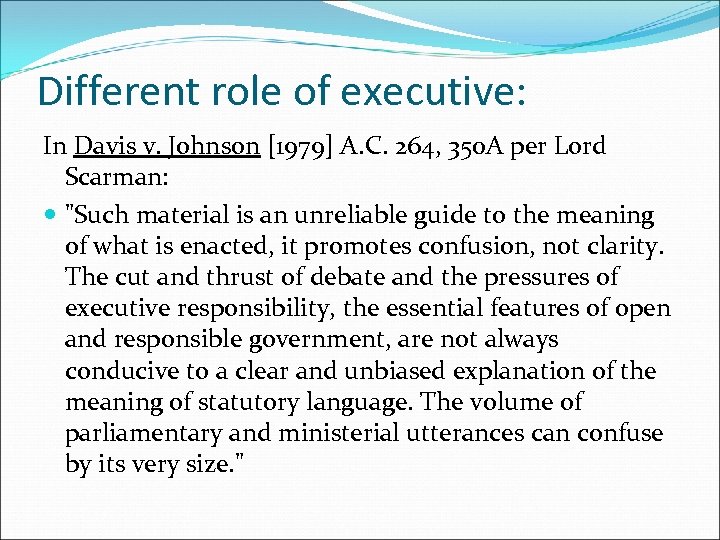 Different role of executive: In Davis v. Johnson [1979] A. C. 264, 350 A