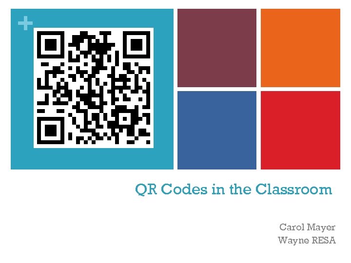 + QR Codes in the Classroom Carol Mayer Wayne RESA 