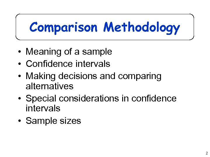 Comparison Methodology • Meaning of a sample • Confidence intervals • Making decisions and