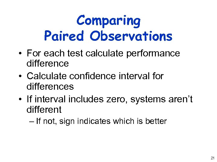 Comparing Paired Observations • For each test calculate performance difference • Calculate confidence interval