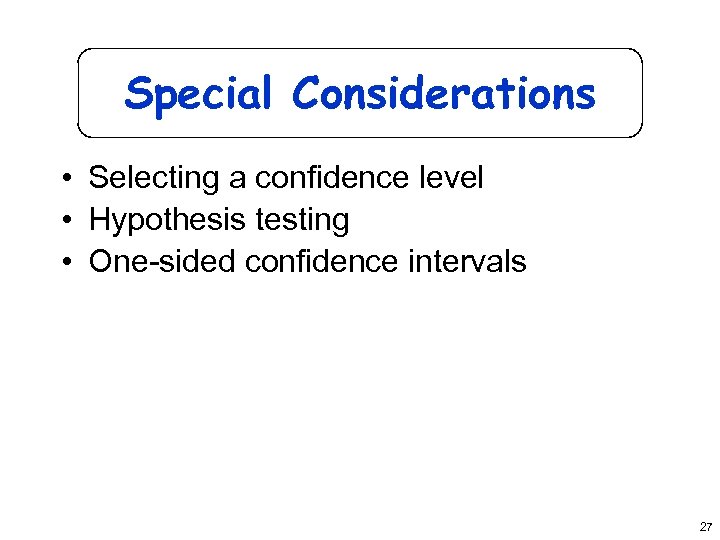 Special Considerations • Selecting a confidence level • Hypothesis testing • One-sided confidence intervals