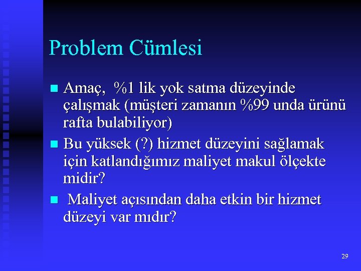 Problem Cümlesi Amaç, %1 lik yok satma düzeyinde çalışmak (müşteri zamanın %99 unda ürünü