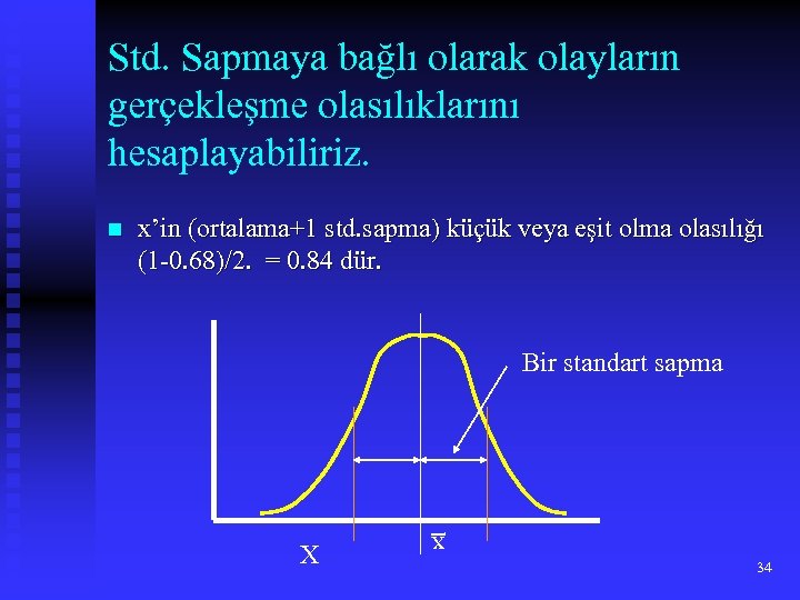 Std. Sapmaya bağlı olarak olayların gerçekleşme olasılıklarını hesaplayabiliriz. x’in (ortalama+1 std. sapma) küçük veya