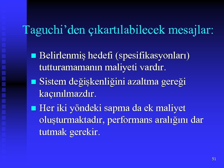Taguchi’den çıkartılabilecek mesajlar: Belirlenmiş hedefi (spesifikasyonları) tutturamamanın maliyeti vardır. n Sistem değişkenliğini azaltma gereği