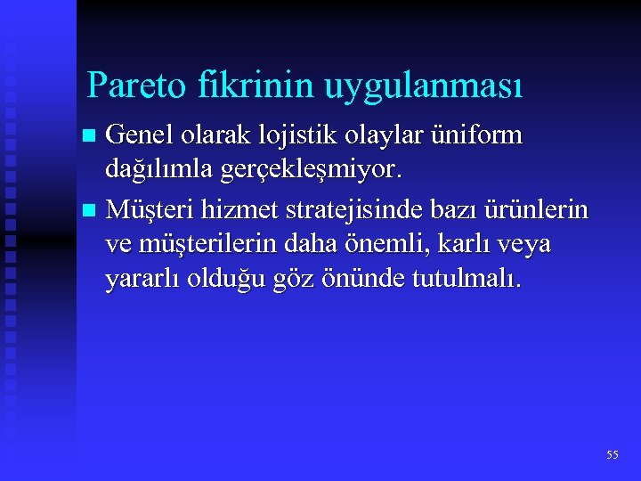 Pareto fikrinin uygulanması Genel olarak lojistik olaylar üniform dağılımla gerçekleşmiyor. n Müşteri hizmet stratejisinde