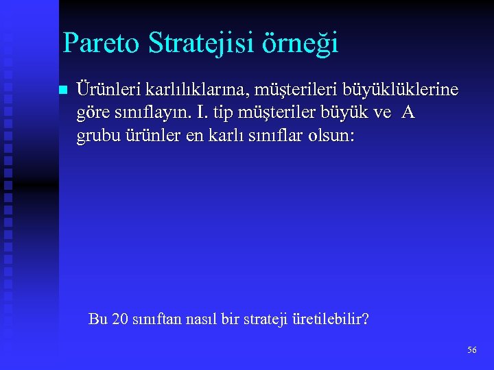 Pareto Stratejisi örneği n Ürünleri karlılıklarına, müşterileri büyüklüklerine göre sınıflayın. I. tip müşteriler büyük