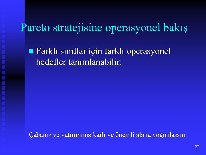 Pareto stratejisine operasyonel bakış n Farklı sınıflar için farklı operasyonel hedefler tanımlanabilir: Çabanız ve
