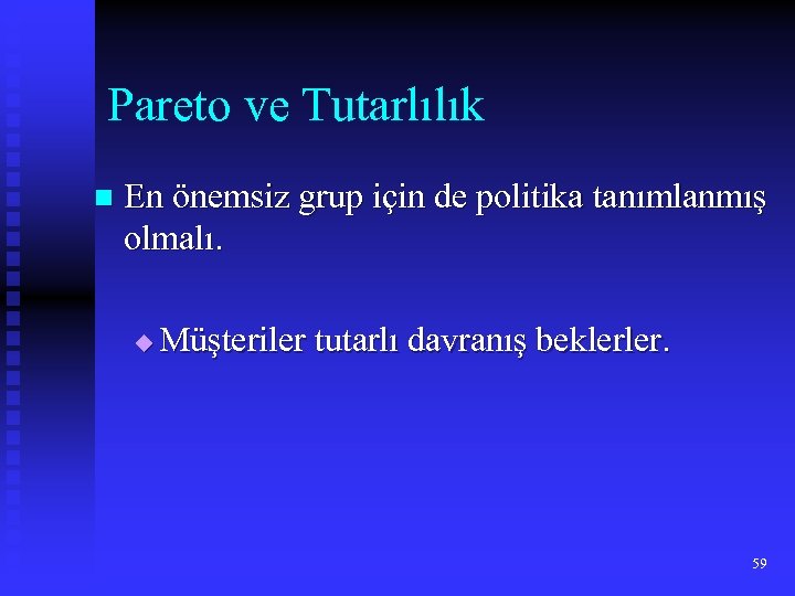 Pareto ve Tutarlılık n En önemsiz grup için de politika tanımlanmış olmalı. u Müşteriler