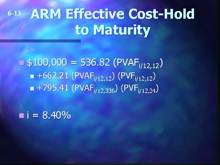 6 -13 ARM Effective Cost-Hold to Maturity n $100, 000 = 536. 82 (PVAFi/12,