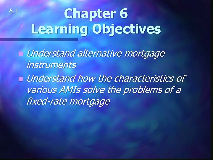 6 -1 Chapter 6 Learning Objectives n Understand alternative mortgage instruments n Understand how