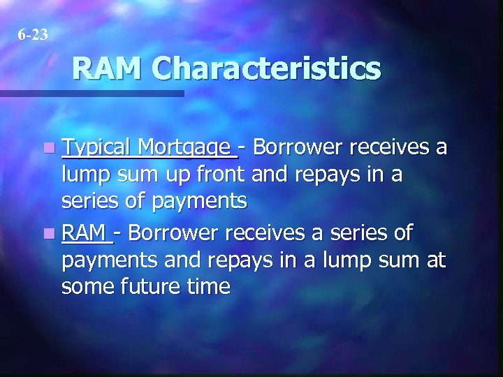 6 -23 RAM Characteristics n Typical Mortgage - Borrower receives a lump sum up