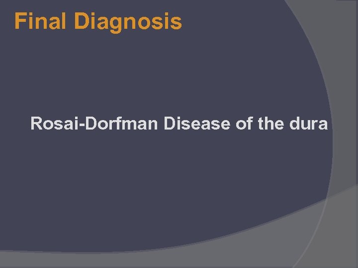 Final Diagnosis Rosai-Dorfman Disease of the dura 