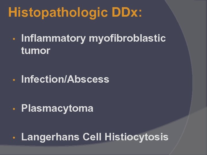 Histopathologic DDx: • Inflammatory myofibroblastic tumor • Infection/Abscess • Plasmacytoma • Langerhans Cell Histiocytosis