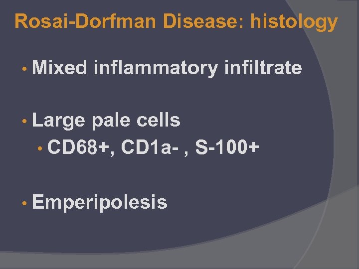Rosai-Dorfman Disease: histology • Mixed inflammatory infiltrate • Large pale cells • CD 68+,