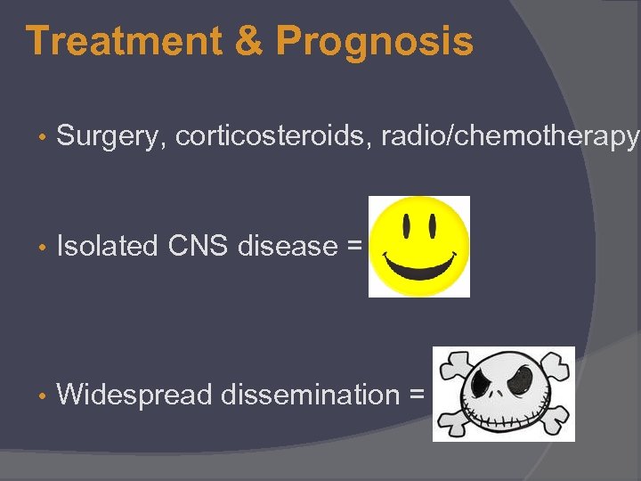 Treatment & Prognosis • Surgery, corticosteroids, radio/chemotherapy • Isolated CNS disease = • Widespread