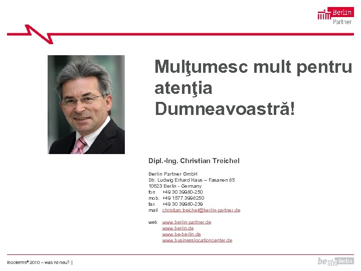 Mulţumesc mult pentru atenţia Dumneavoastră! Dipl. -Ing. Christian Treichel Berlin Partner Gmb. H Str.