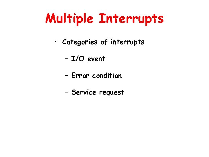 Multiple Interrupts • Categories of interrupts – I/O event – Error condition – Service