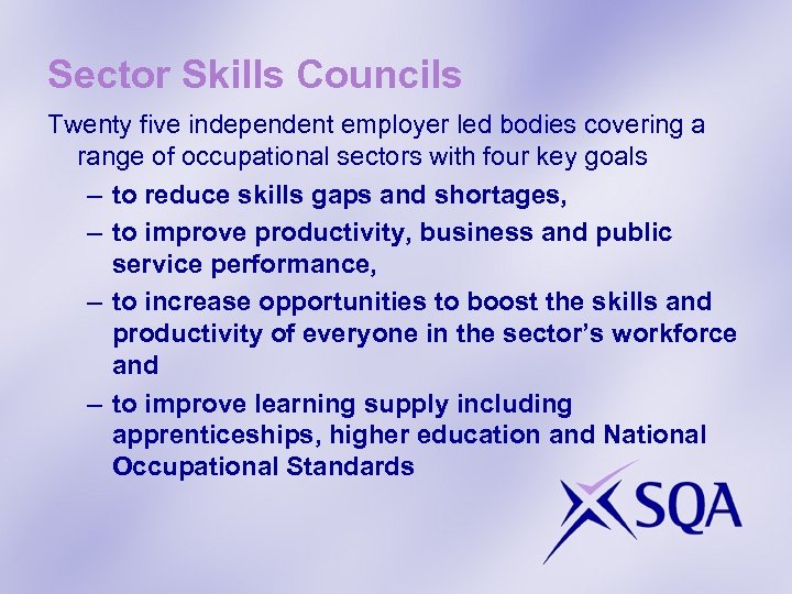 Sector Skills Councils Twenty five independent employer led bodies covering a range of occupational