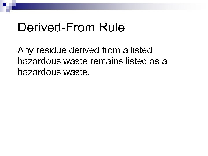 Derived-From Rule Any residue derived from a listed hazardous waste remains listed as a