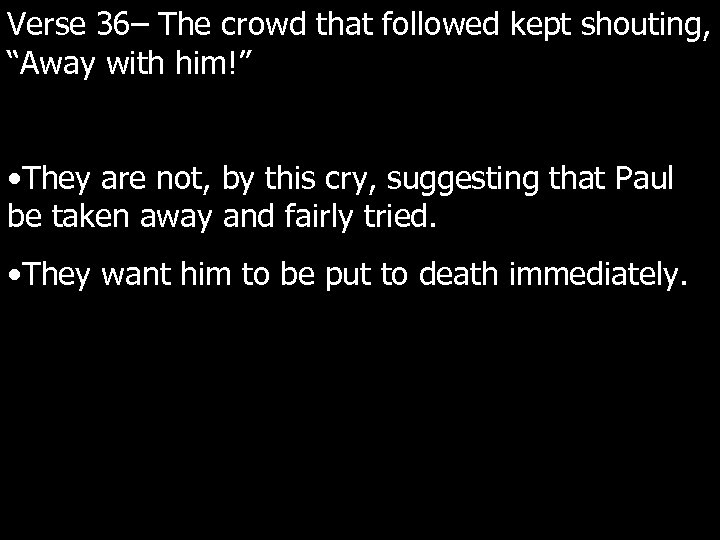 Verse 36– The crowd that followed kept shouting, “Away with him!” • They are